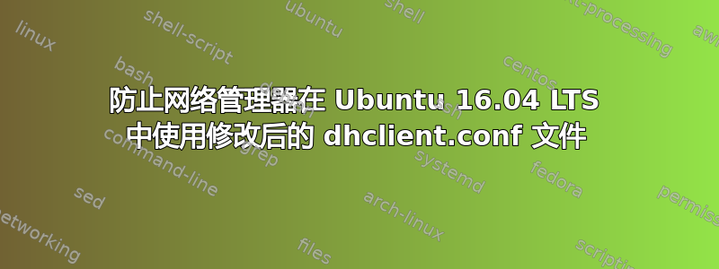 防止网络管理器在 Ubuntu 16.04 LTS 中使用修改后的 dhclient.conf 文件