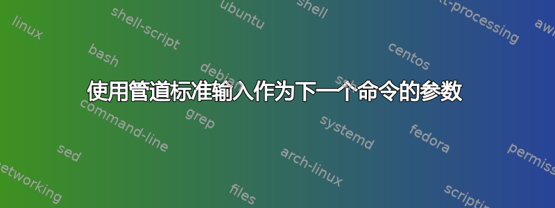 使用管道标准输入作为下一个命令的参数