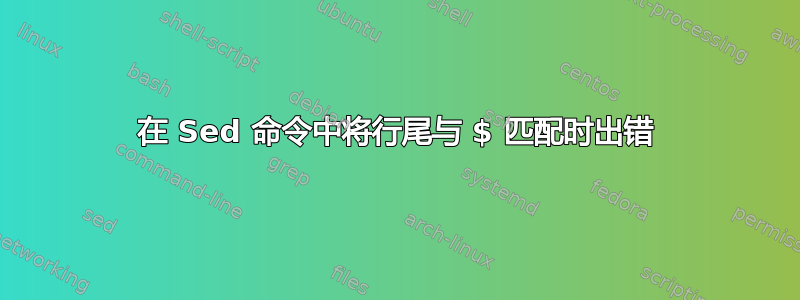 在 Sed 命令中将行尾与 $ 匹配时出错