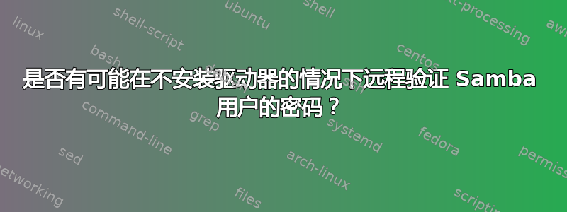 是否有可能在不安装驱动器的情况下远程验证 Samba 用户的密码？