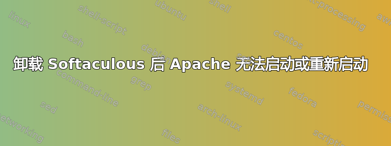 卸载 Softaculous 后 Apache 无法启动或重新启动 