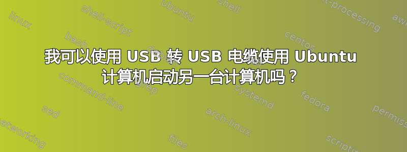 我可以使用 USB 转 USB 电缆使用 Ubuntu 计算机启动另一台计算机吗？