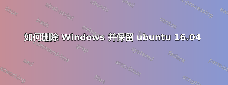 如何删除 Windows 并保留 ubuntu 16.04