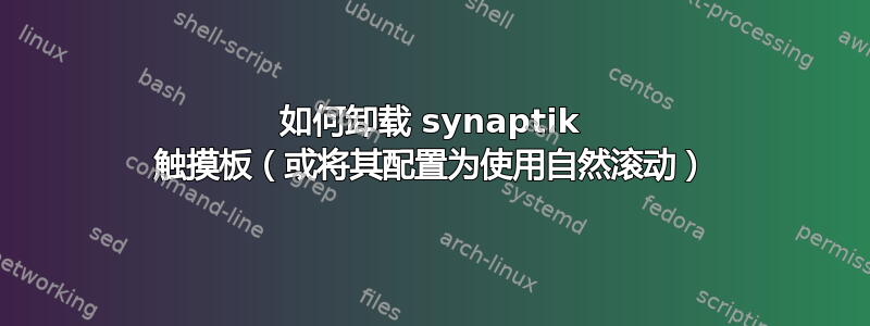 如何卸载 synaptik 触摸板（或将其配置为使用自然滚动）