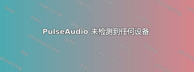 PulseAudio 未检测到任何设备