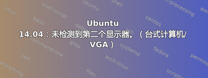 Ubuntu 14.04：未检测到第二个显示器。（台式计算机/ VGA）