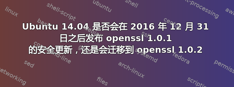 Ubuntu 14.04 是否会在 2016 年 12 月 31 日之后发布 openssl 1.0.1 的安全更新，还是会迁移到 openssl 1.0.2