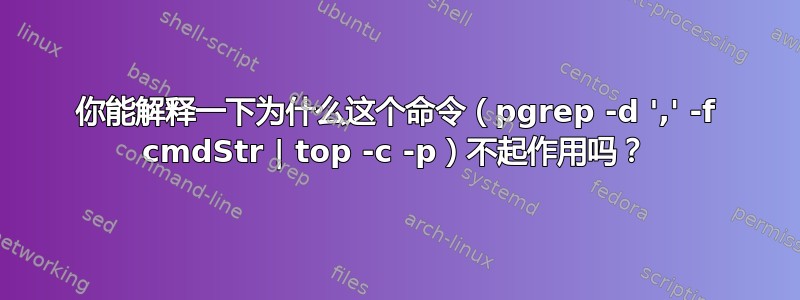 你能解释一下为什么这个命令（pgrep -d ',' -f cmdStr | top -c -p）不起作用吗？