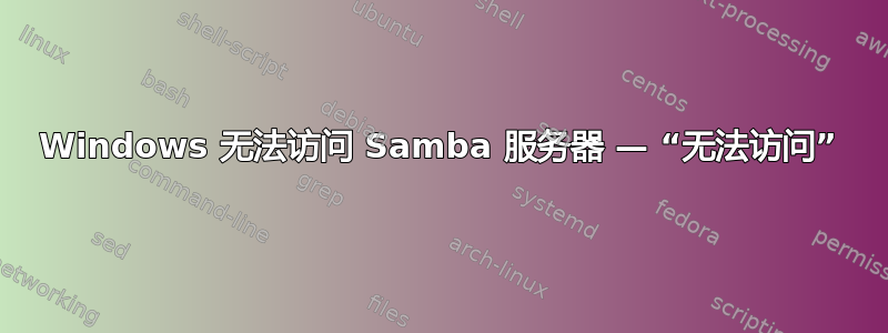 Windows 无法访问 Samba 服务器 — “无法访问”