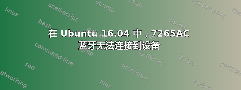 在 Ubuntu 16.04 中，7265AC 蓝牙无法连接到设备