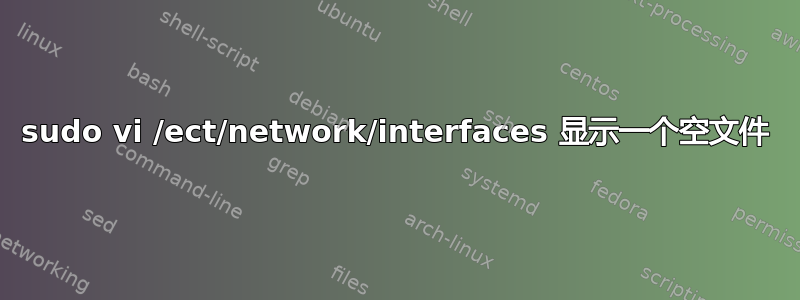 sudo vi /ect/network/interfaces 显示一个空文件