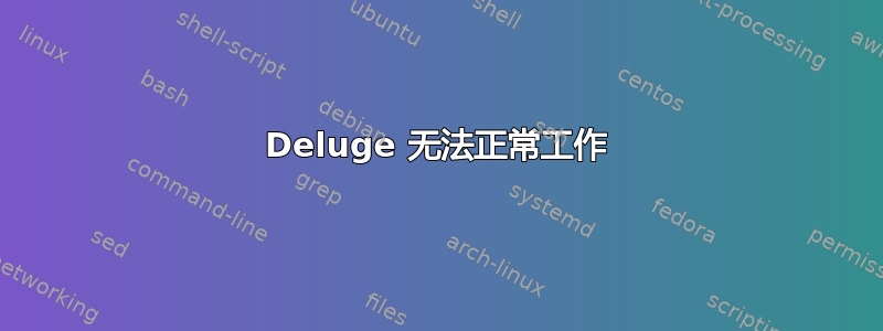 Deluge 无法正常工作