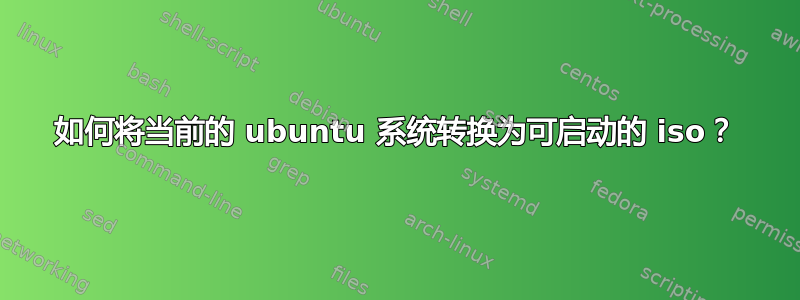 如何将当前的 ubuntu 系统转换为可启动的 iso？