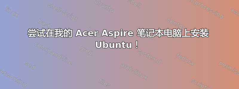 尝试在我的 Acer Aspire 笔记本电脑上安装 Ubuntu！