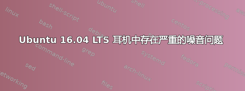 Ubuntu 16.04 LTS 耳机中存在严重的噪音问题