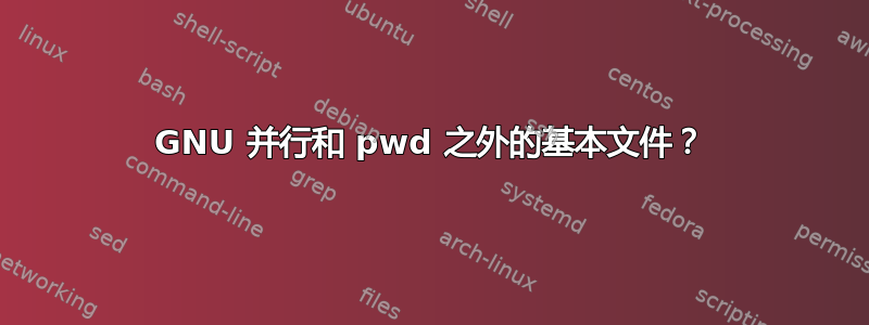 GNU 并行和 pwd 之外的基本文件？