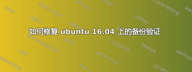 如何修复 ubuntu 16.04 上的备份验证