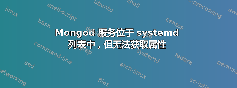 Mongod 服务位于 systemd 列表中，但无法获取属性