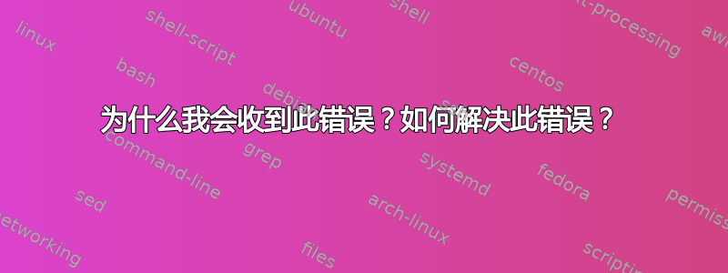 为什么我会收到此错误？如何解决此错误？