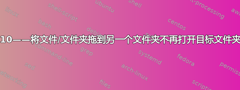 16.10——将文件/文件夹拖到另一个文件夹不再打开目标文件夹