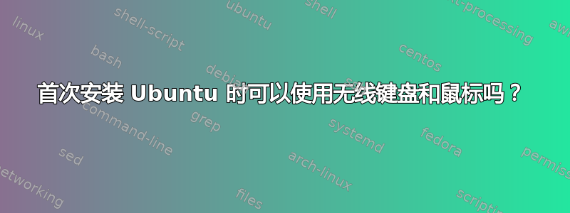 首次安装 Ubuntu 时可以使用无线键盘和鼠标吗？