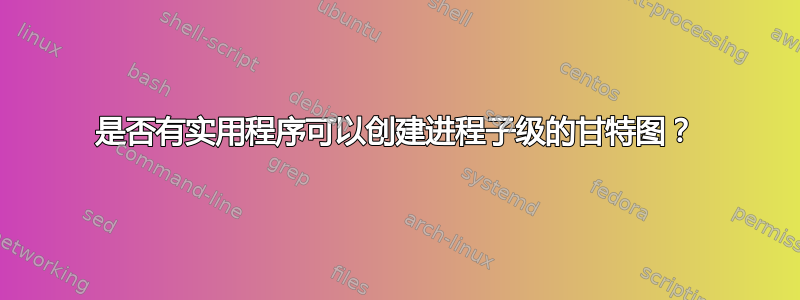 是否有实用程序可以创建进程子级的甘特图？