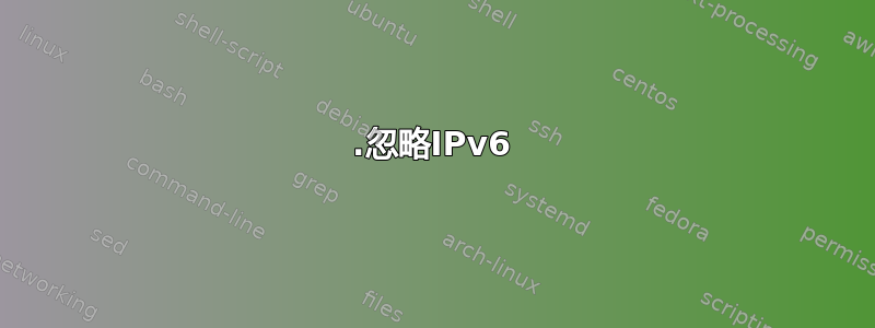 1.忽略IPv6