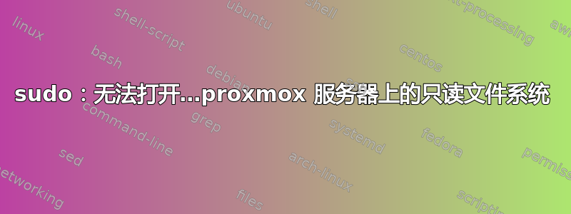 sudo：无法打开…proxmox 服务器上的只读文件系统