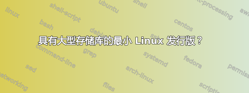 具有大型存储库的最小 Linux 发行版？ 