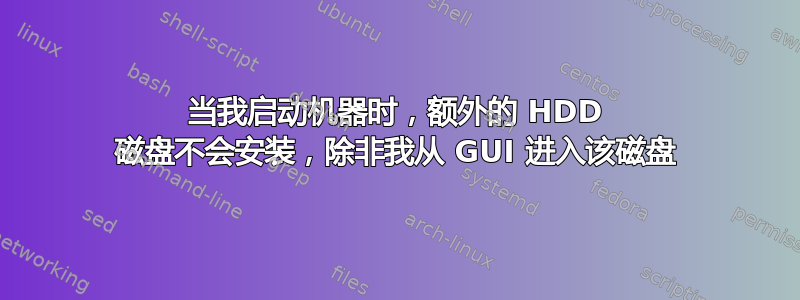 当我启动机器时，额外的 HDD 磁盘不会安装，除非我从 GUI 进入该磁盘