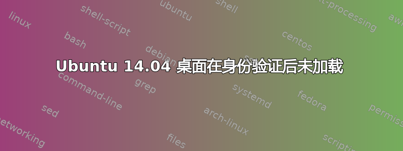 Ubuntu 14.04 桌面在身份验证后未加载