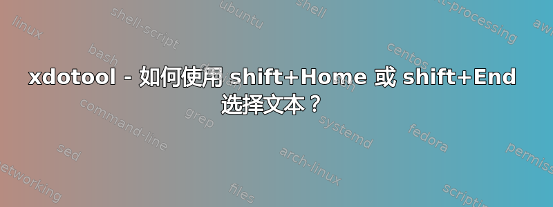 xdotool - 如何使用 shift+Home 或 shift+End 选择文本？