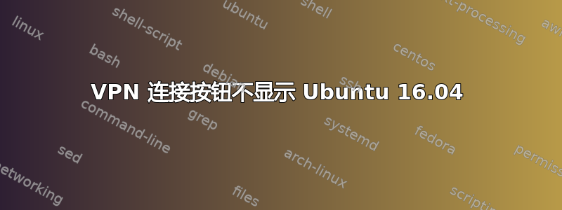 VPN 连接按钮不显示 Ubuntu 16.04