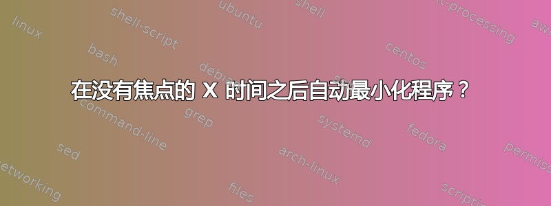 在没有焦点的 X 时间之后自动最小化程序？