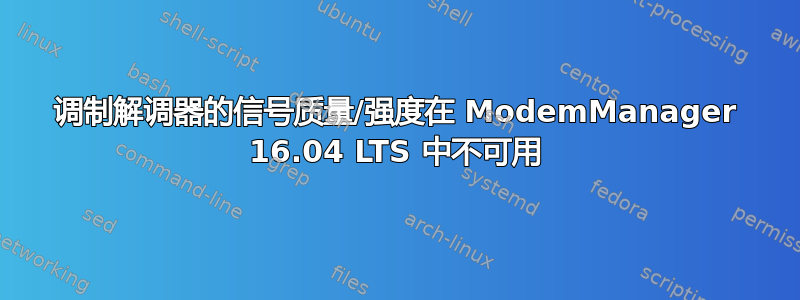 调制解调器的信号质量/强度在 ModemManager 16.04 LTS 中不可用