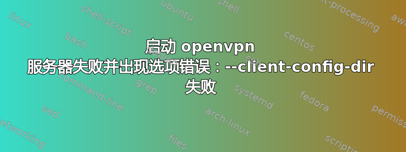 启动 openvpn 服务器失败并出现选项错误：--client-config-dir 失败