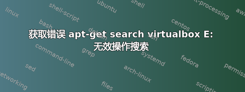 获取错误 apt-get search virtualbox E: 无效操作搜索