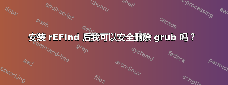 安装 rEFInd 后我可以安全删除 grub 吗？