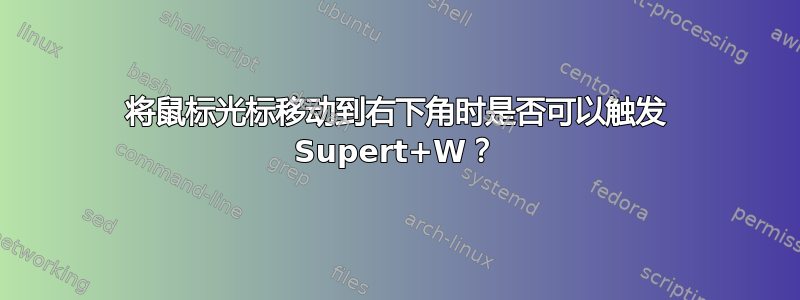 将鼠标光标移动到右下角时是否可以触发 Supert+W？