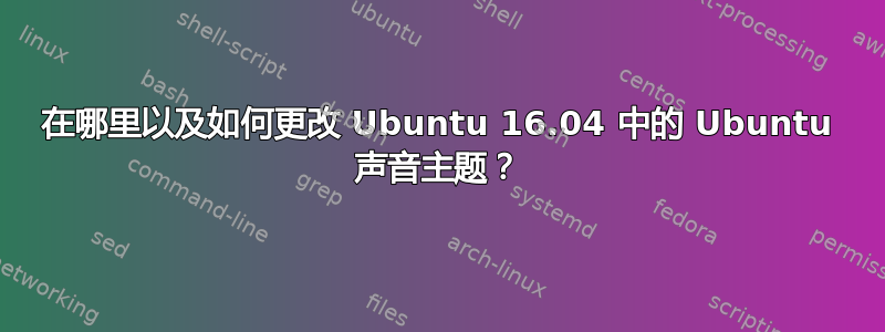 在哪里以及如何更改 Ubuntu 16.04 中的 Ubuntu 声音主题？