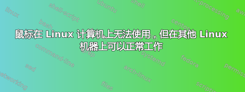 鼠标在 Linux 计算机上无法使用，但在其他 Linux 机器上可以正常工作