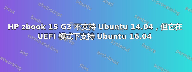 HP zbook 15 G3 不支持 Ubuntu 14.04，但它在 UEFI 模式下支持 Ubuntu 16.04