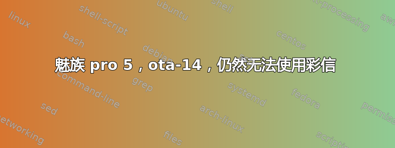 魅族 pro 5，ota-14，仍然无法使用彩信