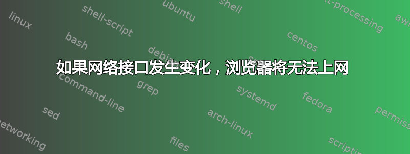 如果网络接口发生变化，浏览器将无法上网