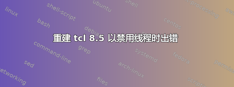 重建 tcl 8.5 以禁用线程时出错