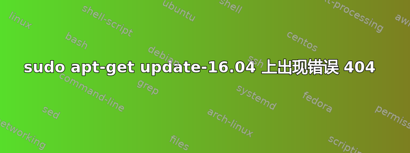 sudo apt-get update-16.04 上出现错误 404 