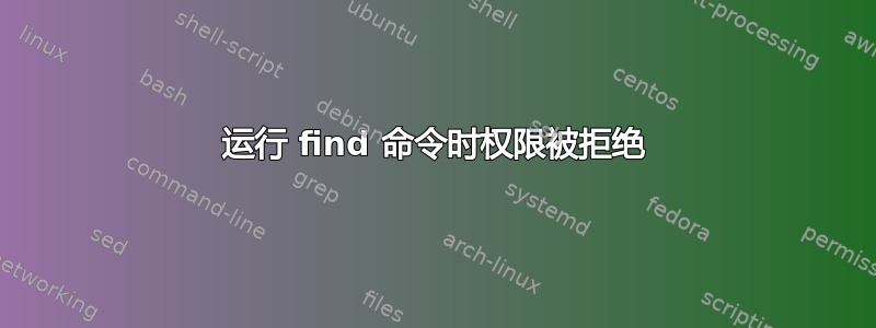 运行 find 命令时权限被拒绝