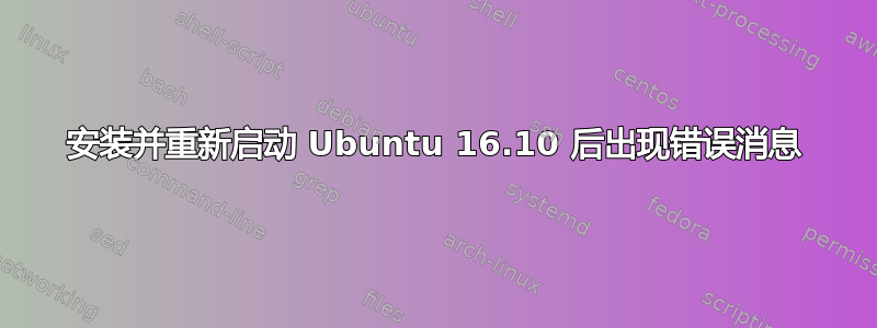 安装并重新启动 Ubuntu 16.10 后出现错误消息