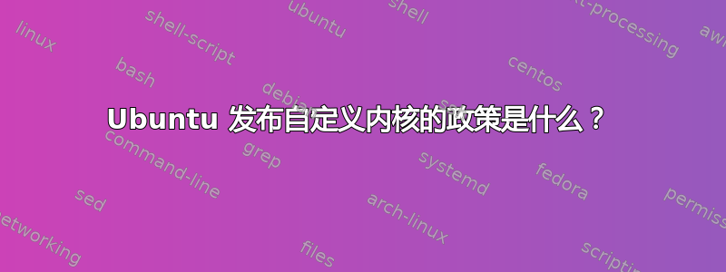 Ubuntu 发布自定义内核的政策是什么？