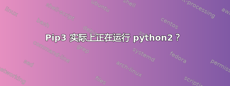 Pip3 实际上正在运行 python2？